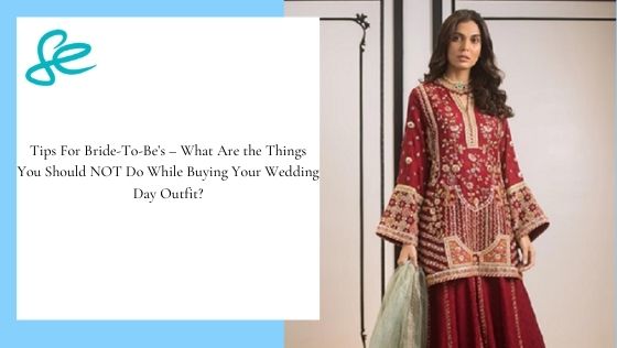 Tips For Bride-To-Be’s – What Are the Things You Should NOT Do While Buying Your Wedding Day Outfit?