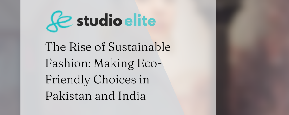 The Rise of Sustainable Fashion: Making Eco-Friendly Choices in Pakistan and India