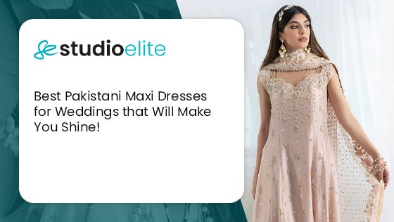 Best Pakistani Maxi Dresses for Weddings that Will Make You Shine!